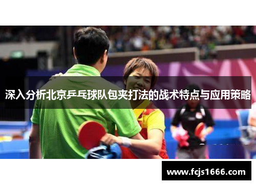 深入分析北京乒乓球队包夹打法的战术特点与应用策略