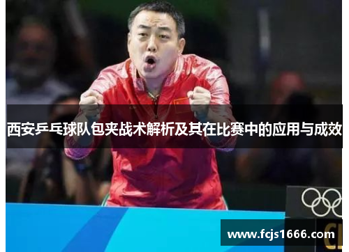 西安乒乓球队包夹战术解析及其在比赛中的应用与成效