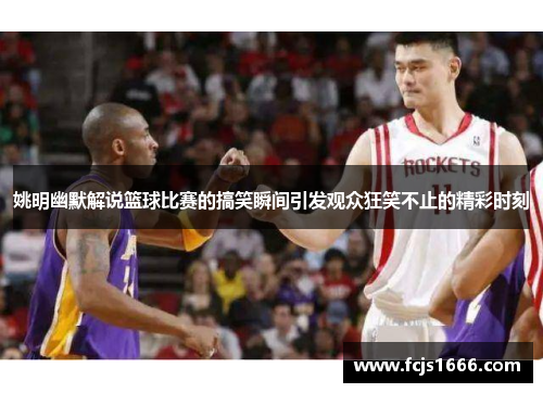 姚明幽默解说篮球比赛的搞笑瞬间引发观众狂笑不止的精彩时刻