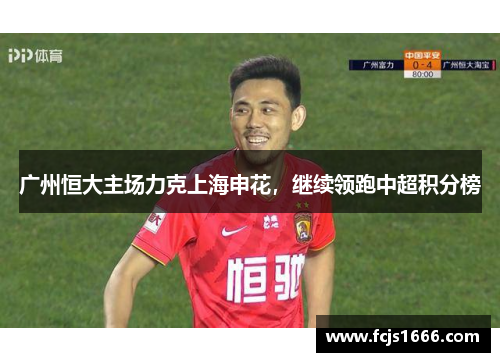 广州恒大主场力克上海申花，继续领跑中超积分榜