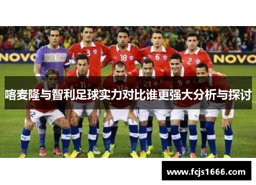 喀麦隆与智利足球实力对比谁更强大分析与探讨