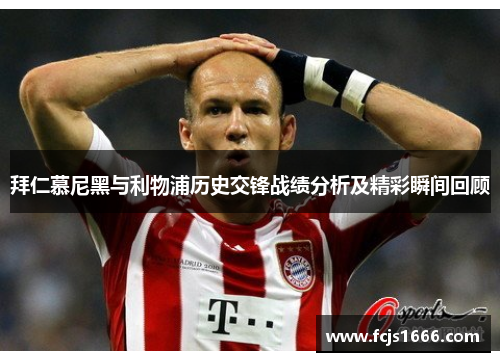 拜仁慕尼黑与利物浦历史交锋战绩分析及精彩瞬间回顾