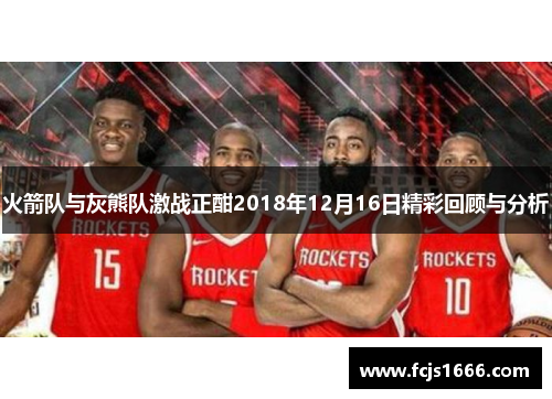 火箭队与灰熊队激战正酣2018年12月16日精彩回顾与分析